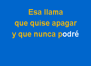 Esa llama
que quise apagar

y que nunca podw