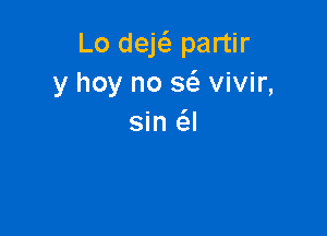 Lo dek partir
y hoy no 86. vivir,

sin 6.!