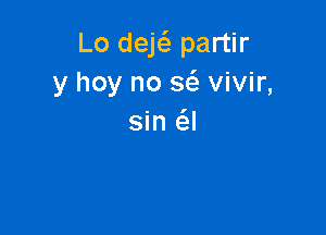 Lo dek partir
y hoy no 86. vivir,

sin 6.!