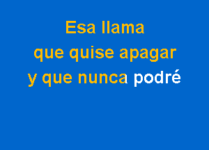 Esa llama
que quise apagar

y que nunca podw