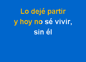 Lo dek partir
y hoy no 86. vivir,

sin 6.!