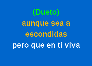 (Dueto)
aunque sea a

escondidas
pero que en ti viva