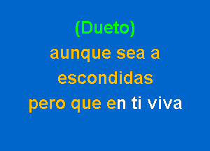 (Dueto)
aunque sea a

escondidas
pero que en ti viva