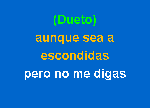 (Dueto)
aunque sea a

escondidas
pero no me digas