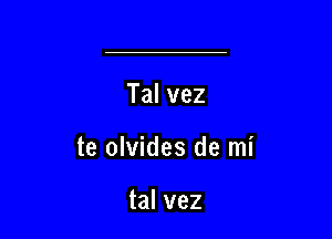 Talvez

te olvides de mi

tal vez