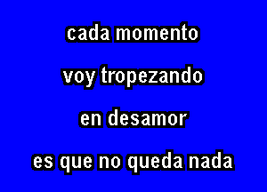 cada momento
voy tropezando

en desamor

es que no queda nada