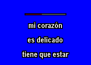 mi corazbn

es delicado

tiene que estar