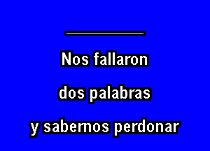 Nos fallaron

dos palabras

y sabemos perdonar