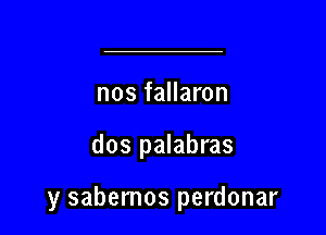 nos fallaron

dos palabras

y sabemos perdonar