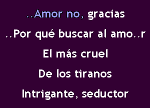 ..Amor no, gracias

..Por quc buscar al amo..r

El m6s cruel
De los tiranos

lntrigante, seductor