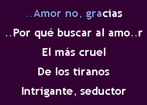 ..Amor no, gracias

..Por quc buscar al amo..r

El m6s cruel
De los tiranos

lntrigante, seductor