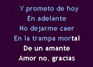 ..Y prometo de hoy
En adelante
No dejarme caer

En la trampa mortal
De un amante
Amor no, gracias