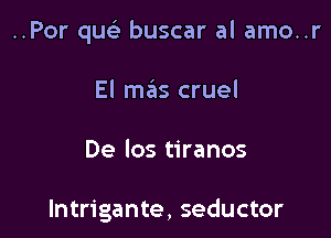 ..Por quci buscar al amo..r

El mas cruel
De Ios tiranos

lntrigante, seductor