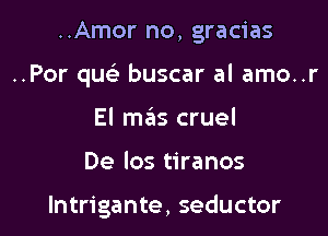 ..Amor no, gracias

..Por quc buscar al amo..r

El m6s cruel
De los tiranos

lntrigante, seductor