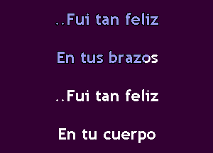 ..Fu1' tan feliz
En tus brazos

..Fui tan feliz

En tu cuerpo