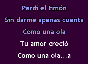 Perdi el timc'm

Sin darme apenas cuenta

Como una ola
Tu amor crecic')

Como una ola...a