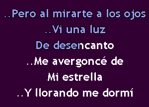 ..Pero al mirarte a los ojos
..Vi una luz
De desencanto

..Me avergoncei de
Mi estrella
..Y llorando me dormi