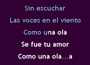 Sin escuchar
Las voces en el viento

Como una ola

Se fue tu amor

Como una ola...a