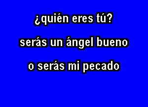 aquiien eres t0?

seras un angel bueno

o seras mi pecado