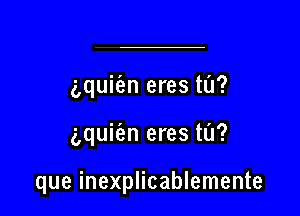 (gquiien eres ta?

aquiien eres ta?

que inexplicablemente