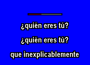 g,quiian eres ta?

Lquie'an eres ta?

que inexplicablemente