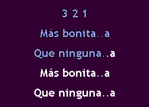 3 2 1
Mas bonita..a
Que ninguna..a

mas bonita..a

Que ninguna..a