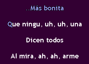 ..Mas bonita

Que ningu, uh, uh, una

Dicen todos

Al mira, ah, ah, arme