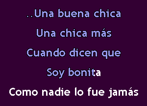 ..Una buena chica
Una chica mas
Cuando dicen que

Soy bonita

Como nadie lo fue jamas