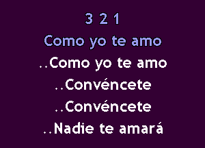 3 2 1
Como yo te amo
..Como yo te amo

..Conve3ncete
..Conve3ncete
..Nadie te amartEt