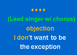 9000

(Lead singer w! chorus)

objection
Idon't want to be
the exception