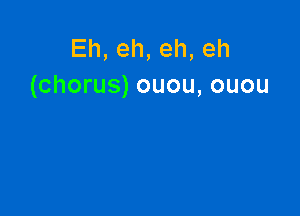 Eh,eh,eh,eh
(chorus)ouou,ouou