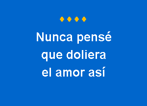 0066

Nunca penw

que doliera
el amor asi