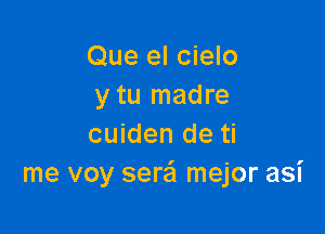 Que el cielo
y tu madre

cuiden de ti
me voy serei mejor asi