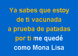 Ya sabes que estoy
detivacunada

a prueba de patadas
por ti me qued
como Mona Lisa