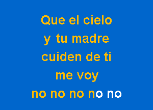 Que el cielo
y tu madre

cuiden de ti
me voy
no no no no no