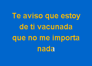 Te aviso que estoy
detivacunada

que no me importa
nada