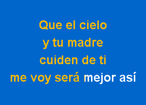 Que el cielo
y tu madre

cuiden de ti
me voy serei mejor asi