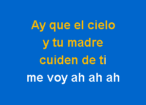 Ay que el cielo
y tu madre

cuiden de ti
me voy ah ah ah