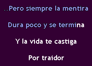 ..Pero siempre la mentira

Dura poco y se termina
Y la Vida te castiga

Por traidor