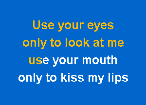 Use your eyes
only to look at me

use your mouth
only to kiss my lips