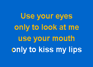 Use your eyes
only to look at me

use your mouth
only to kiss my lips