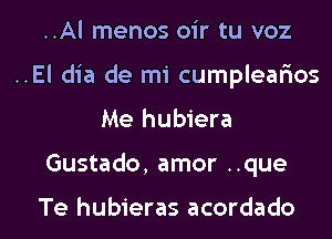 ..Al menos oir tu voz
..El dia de mi cumplealaos

Me hubiera

Gustado, amor ..que

Te hubieras acordado l