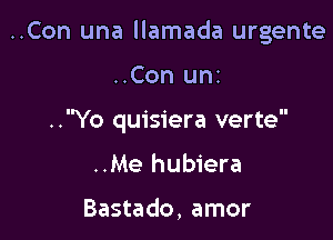 ..Con una llamada urgente

..Con uni

..Yo quisiera verte

..Me hubiera

Bastado, amor