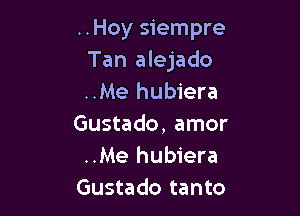 ..Hoy siempre
Tan alejado
..Me hubiera

Gustado, amor
..Me hubiera
Gustado tanto