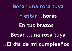 ..Besar una rosa tuya
..Y estar ..horas

En tus brazos

..Besar ..una rosa tuya

..El dia de mi cumplealaos l