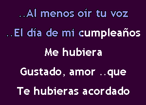 ..Al menos oir tu voz
..El dia de mi cumplealaos

Me hubiera

Gustado, amor ..que

Te hubieras acordado l