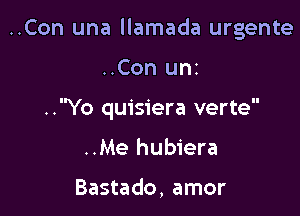 ..Con una llamada urgente

..Con uni

..Yo quisiera verte

..Me hubiera

Bastado, amor