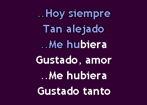 ..Hoy siempre
Tan alejado
..Me hubiera

Gustado, amor
..Me hubiera
Gustado tanto