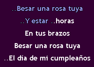 ..Besar una rosa tuya
..Y estar ..horas

En tus brazos

Besar una rosa tuya

..El dia de mi cumplealaos l