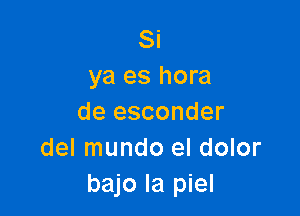 Si
ya es hora

de esconder
del mundo el dolor
bajo la piel